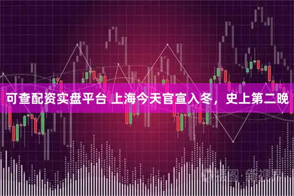 可查配资实盘平台 上海今天官宣入冬，史上第二晚