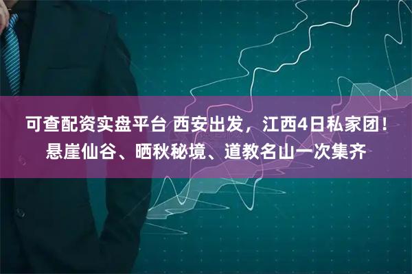 可查配资实盘平台 西安出发，江西4日私家团！悬崖仙谷、晒秋秘境、道教名山一次集齐