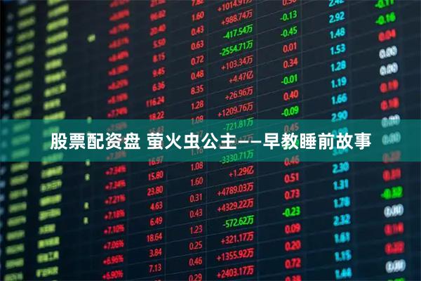 股票配资盘 萤火虫公主——早教睡前故事