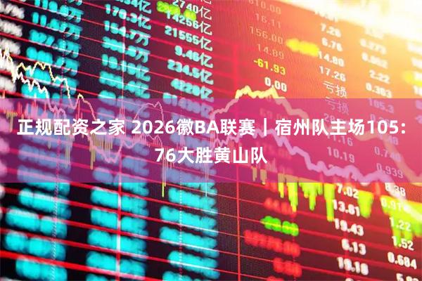 正规配资之家 2026徽BA联赛｜宿州队主场105:76大胜黄山队
